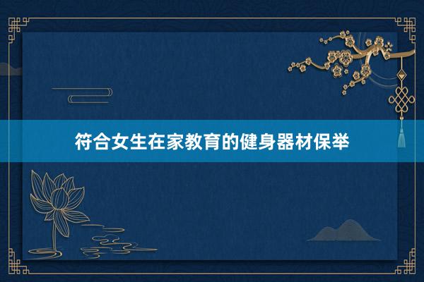 符合女生在家教育的健身器材保举